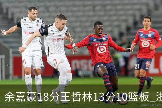 余嘉豪18分王哲林13分10篮板 浙江力克上海