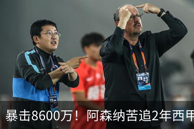 暴击8600万！阿森纳苦追2年西甲飞翼松口，英超三强疯抢悬念拉满